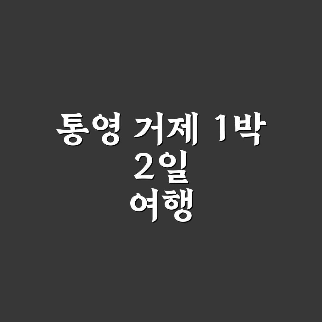 통영 거제 1박 2일 패키지처럼 즐기는 여행 코스 꿀팁 정리