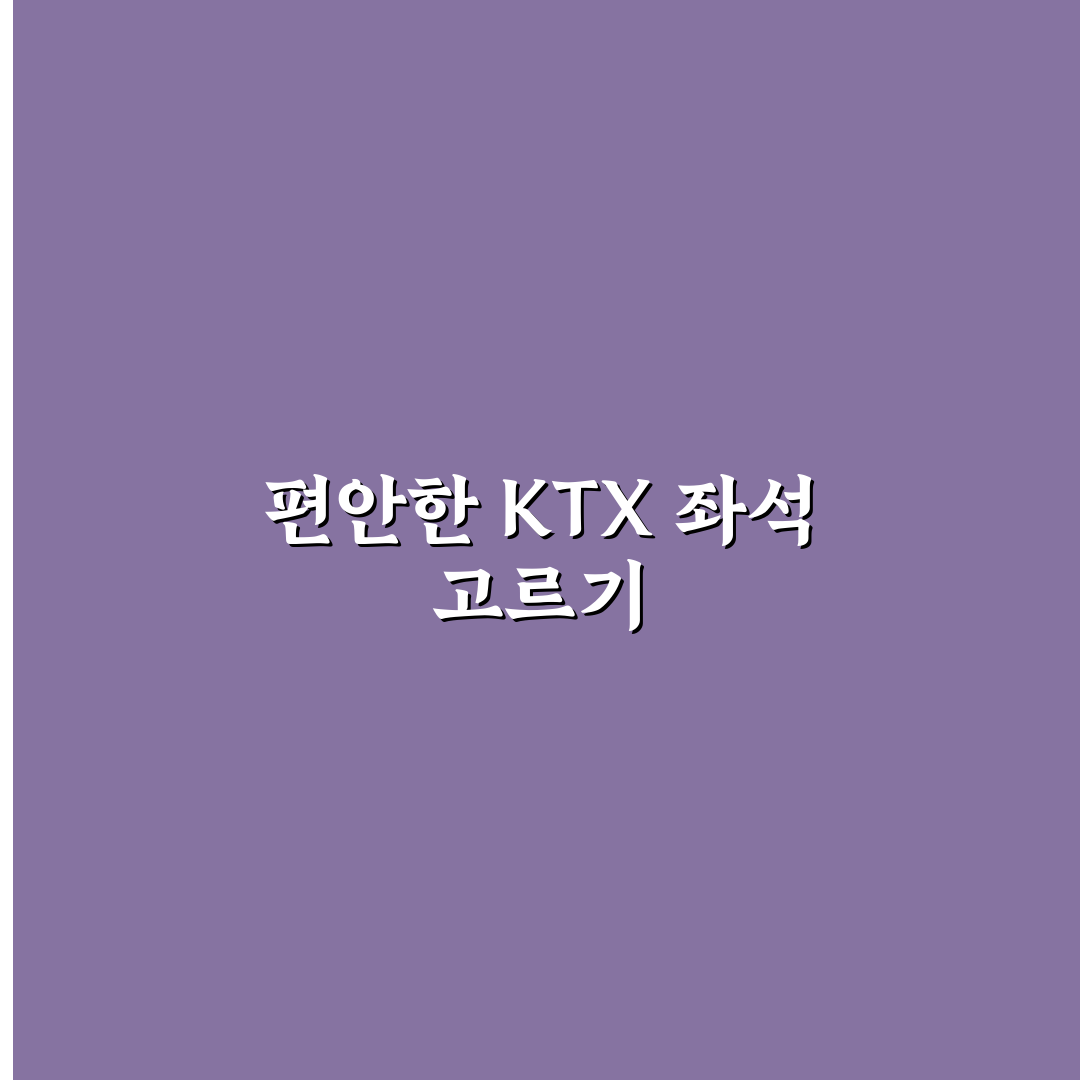 기차 좌석 추천 KTX 편한 자리 고르는 꿀팁 정리