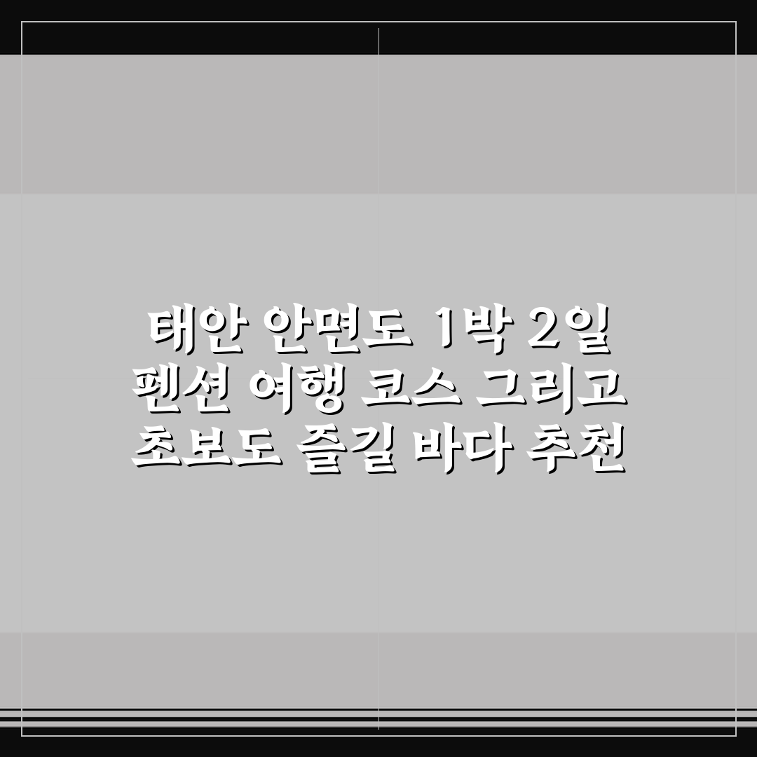 태안 안면도 1박 2일 펜션 여행 코스 그리고 초보도 즐길 바다 추천