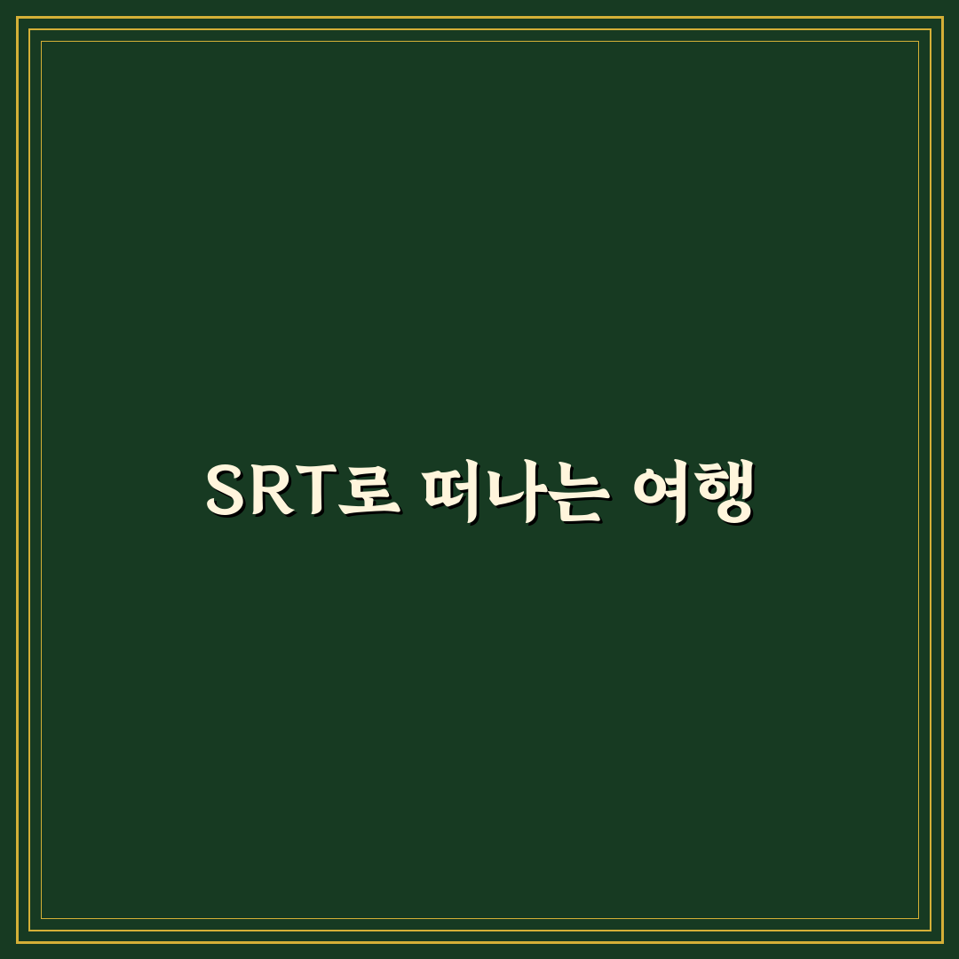 SRT 타고 떠나는 1박 2일 여행지 추천과 꿀팁 정리