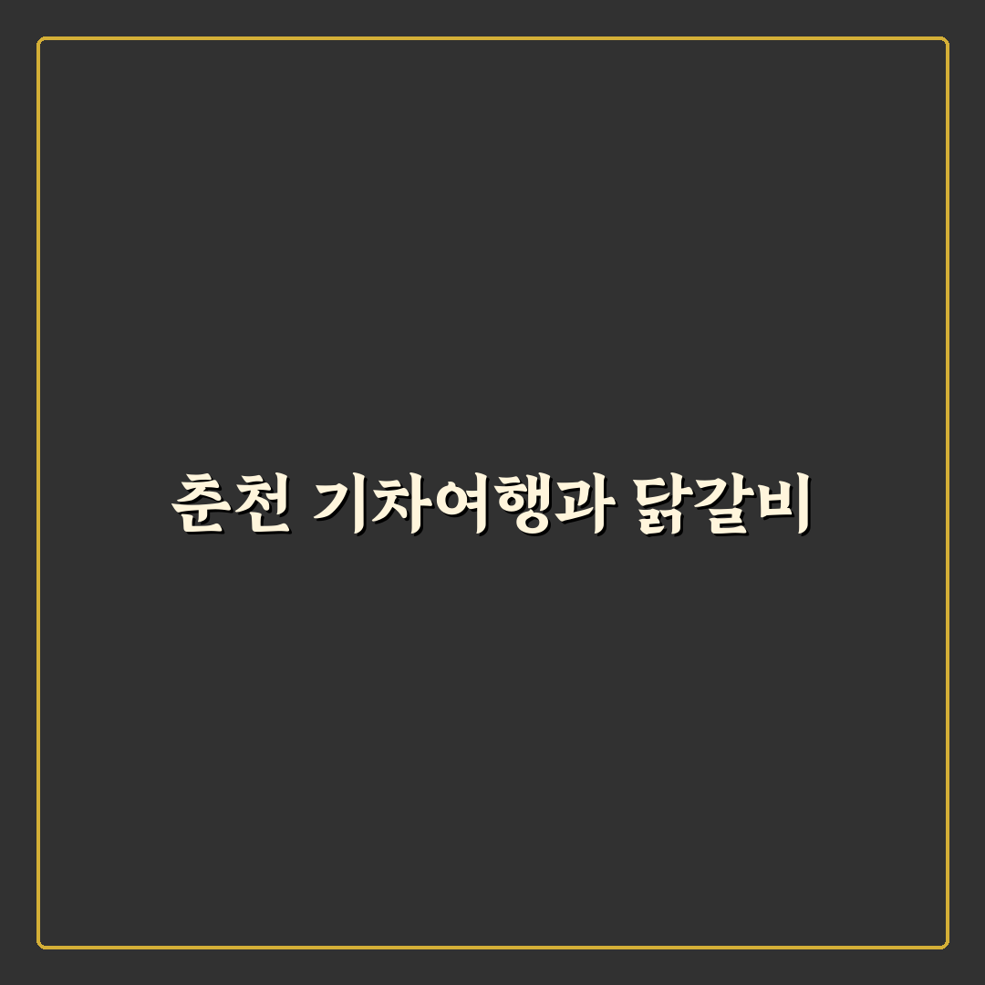 춘천 당일치기 기차 여행 코스와 닭갈비 맛집 꿀팁 정리
