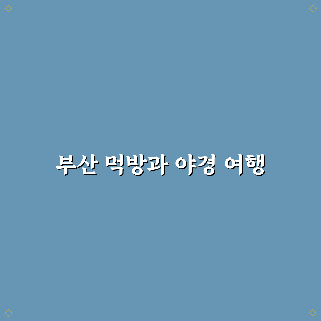 부산 1박 2일 먹방 지도와 야경 코스 꿀팁 정리