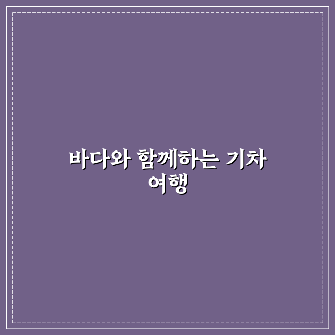 바다 열차 1박 2일 코스와 동해안 기차 여행 추천 꿀팁 공유