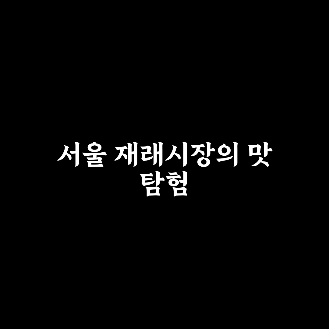 서울 재래시장 투어 코스와 먹거리 쇼핑 추천 정리 꿀팁