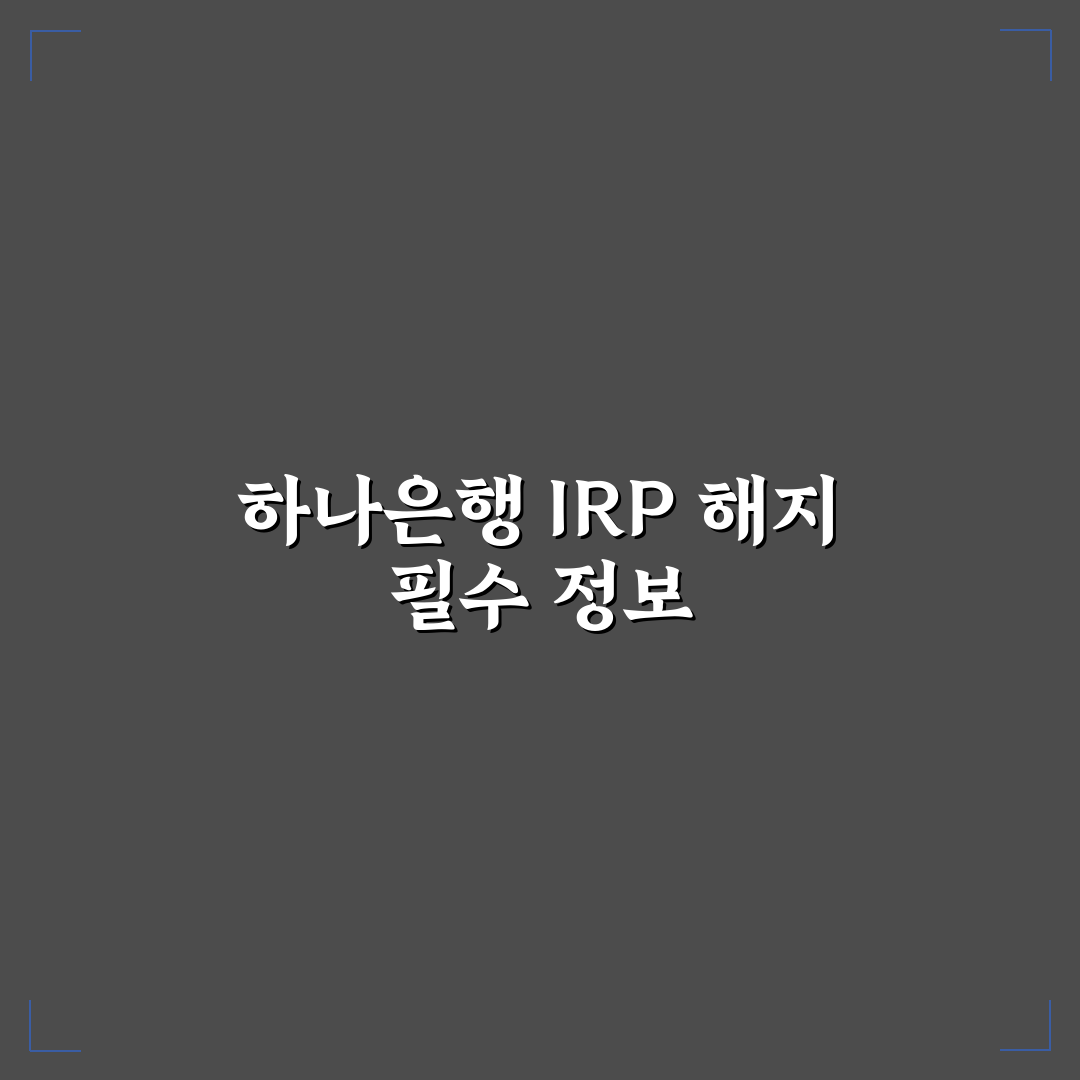 하나은행 irp계좌 해지 꿀팁과 절차 쉽게 알려드려요