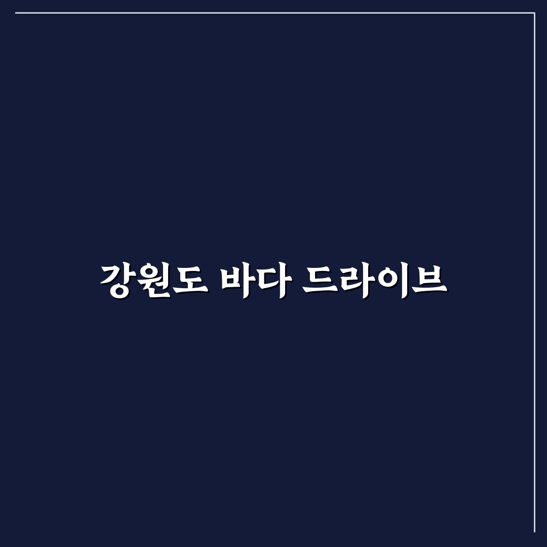 강원도 바다 여행지 순위와 드라이브 코스 추천 정리 꿀팁