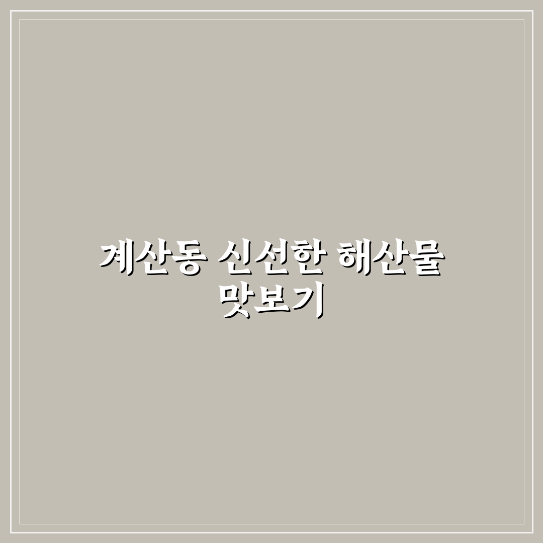 계산동 횟집 이용 꿀팁과 인기 메뉴 정리