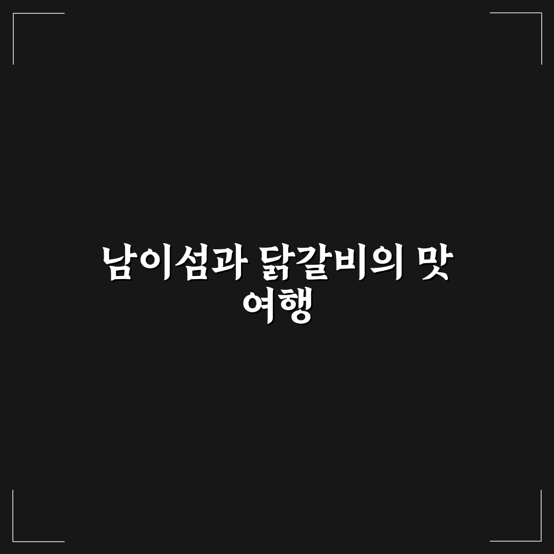 남이섬 꼬꼬춘천 닭갈비 맛집 추천과 방문 팁 알려드려요