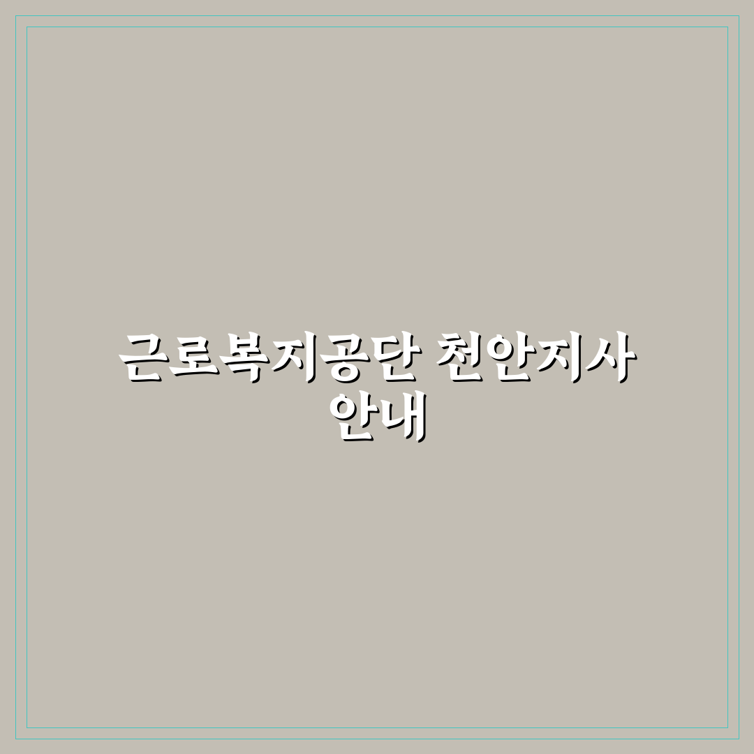 근로복지공단 천안지사 방문 꿀팁과 이용 방법 정리