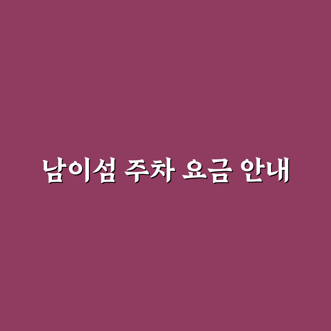 남이섬 주차장 요금과 이용 꿀팁 쉽게 정리
