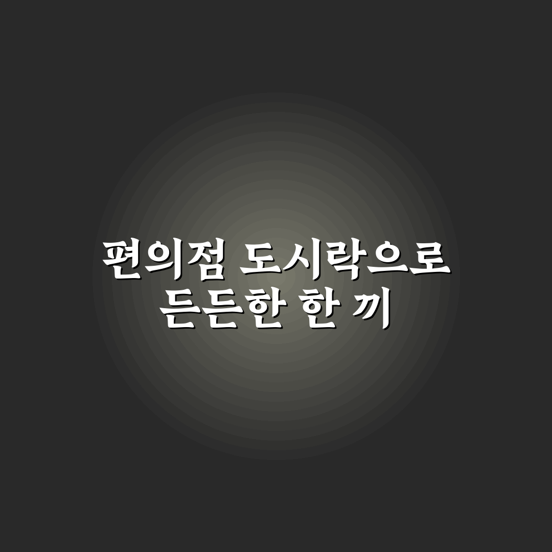 편의점 여행 도시락 추천과 가성비 한 끼 메뉴 꿀팁 정리