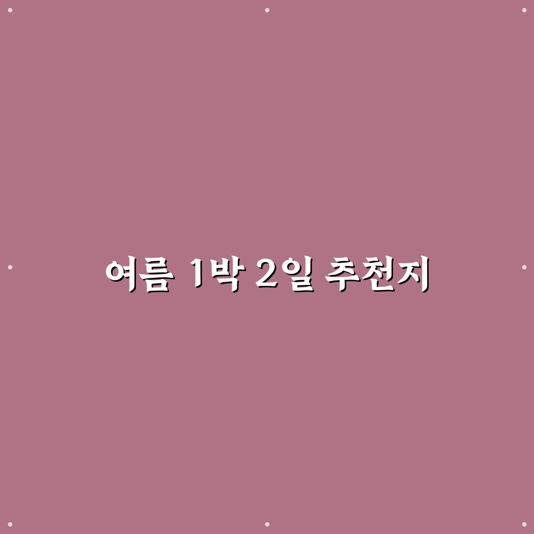 여름 휴가 1박 2일 추천 바다 계곡 숙소 꿀팁 정리