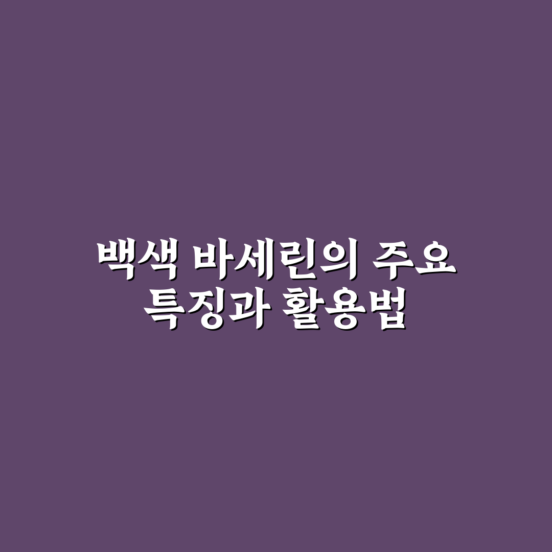 백색 바세린 사용법과 효과 꿀팁 공유