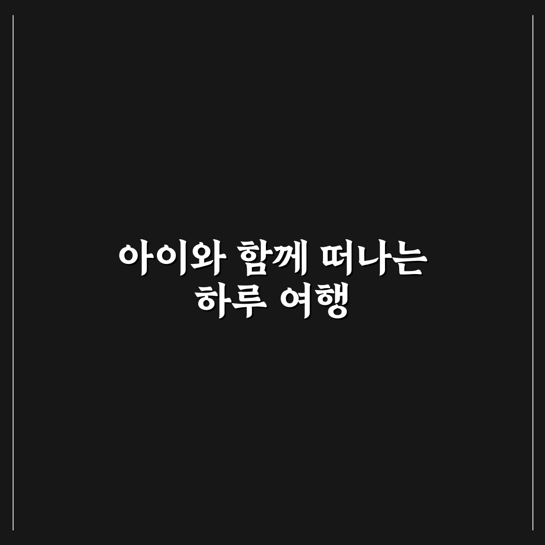 아이와 가기 좋은 당일치기 여행지와 체험 코스 추천 정리