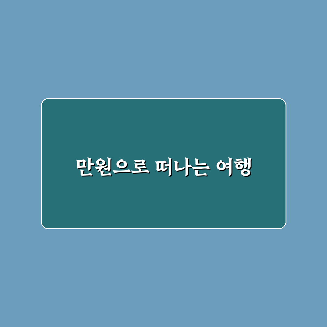 여행 경비 10만원 이하 도전 가능한 국내 여행 코스 추천 꿀팁 공유