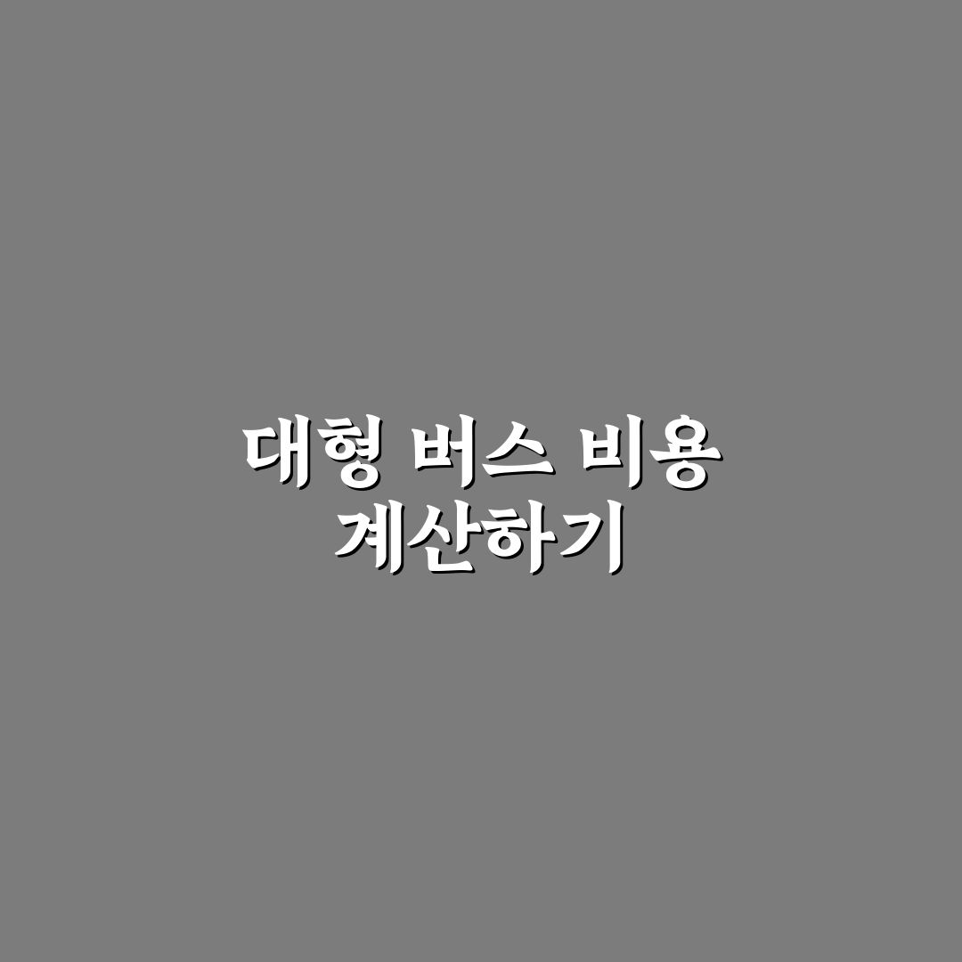 대형 버스 대절 비용과 견적 계산 꿀팁 정리