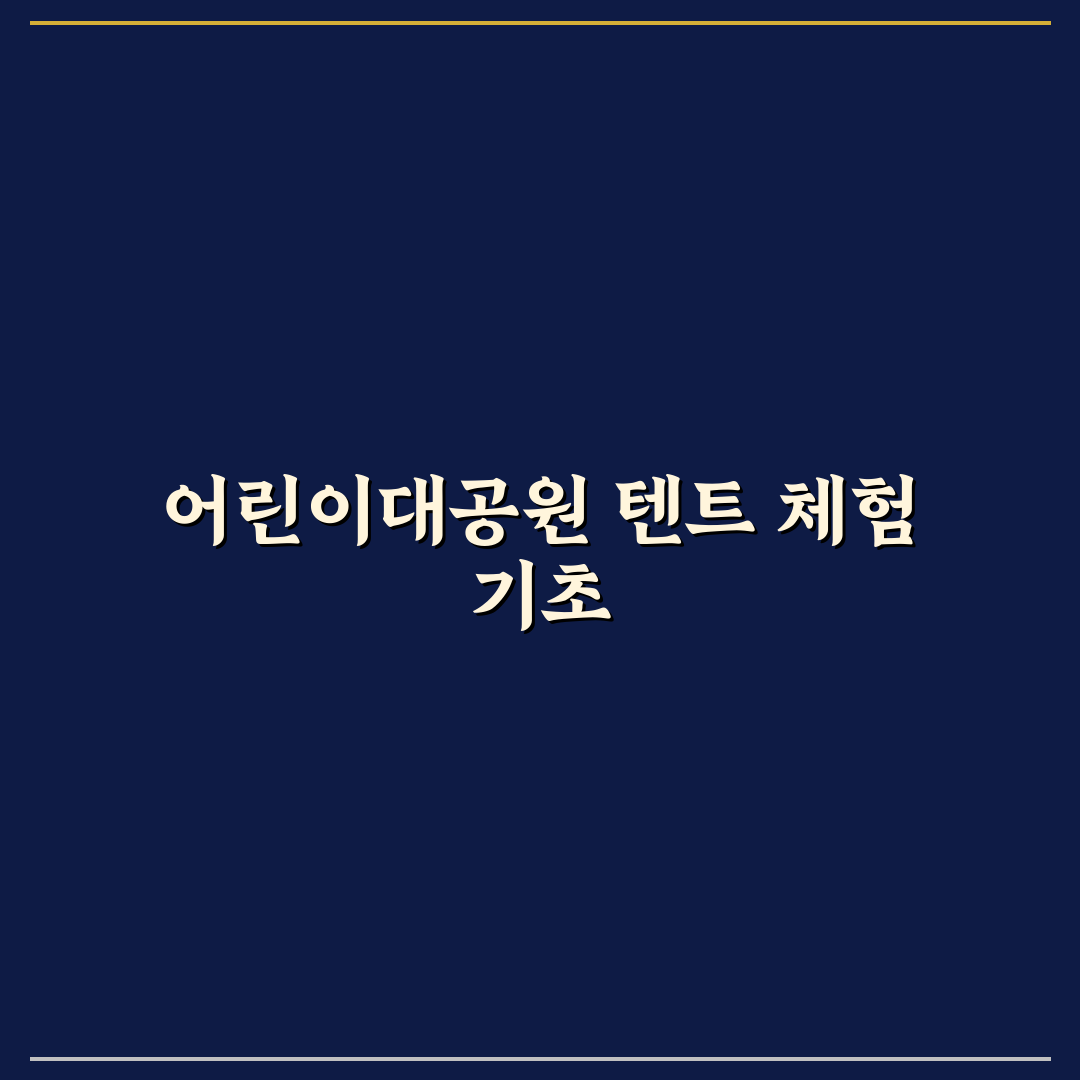 어린이대공원 텐트 설치 꿀팁과 이용 후기 공유