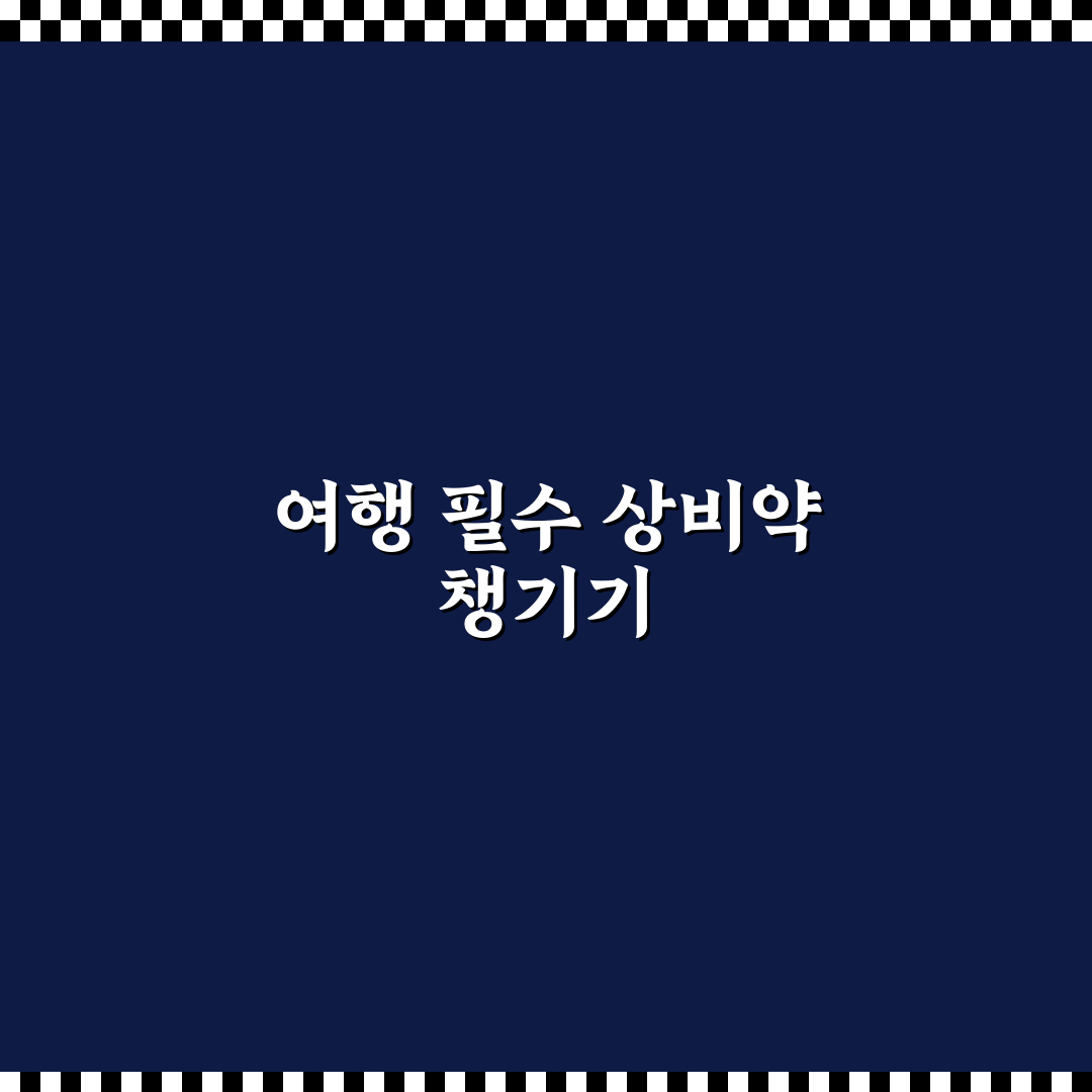 상비약 미리 챙겨가기와 현지 약국 지출 줄이는 꿀팁 정리