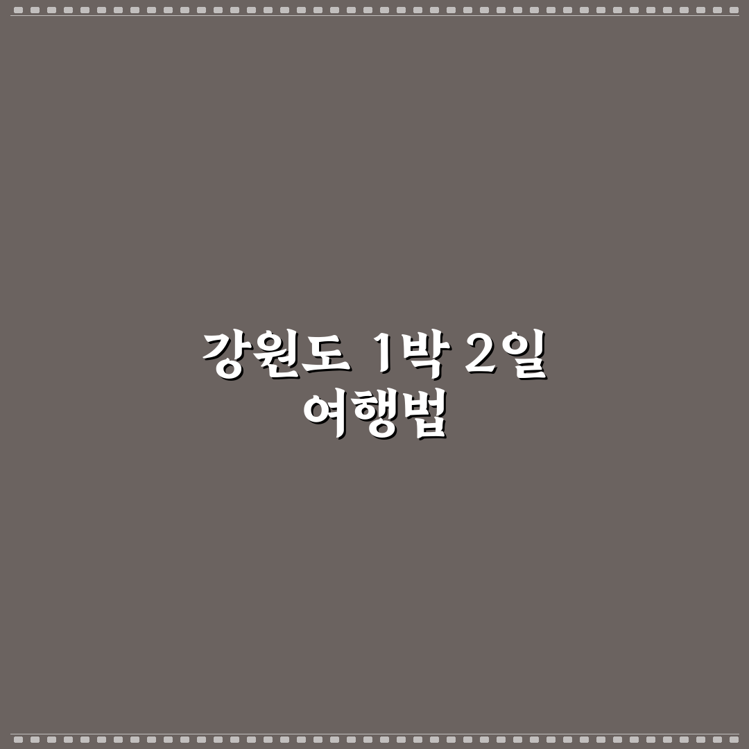 강원도 1박 2일 코스 추천과 바다 산 여행 일정 공유