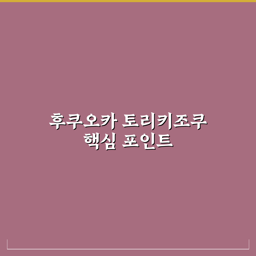 후쿠오카 토리키조쿠 방문 전 필수 체크포인트 5가지 분석