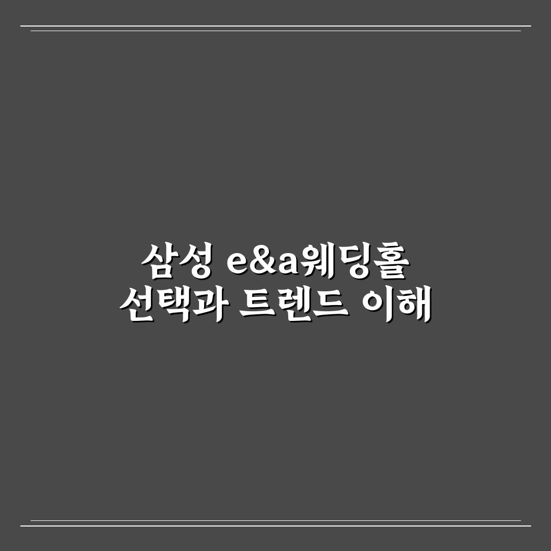 삼성 e&a웨딩홀 선택 5가지 비교 분석 가이드