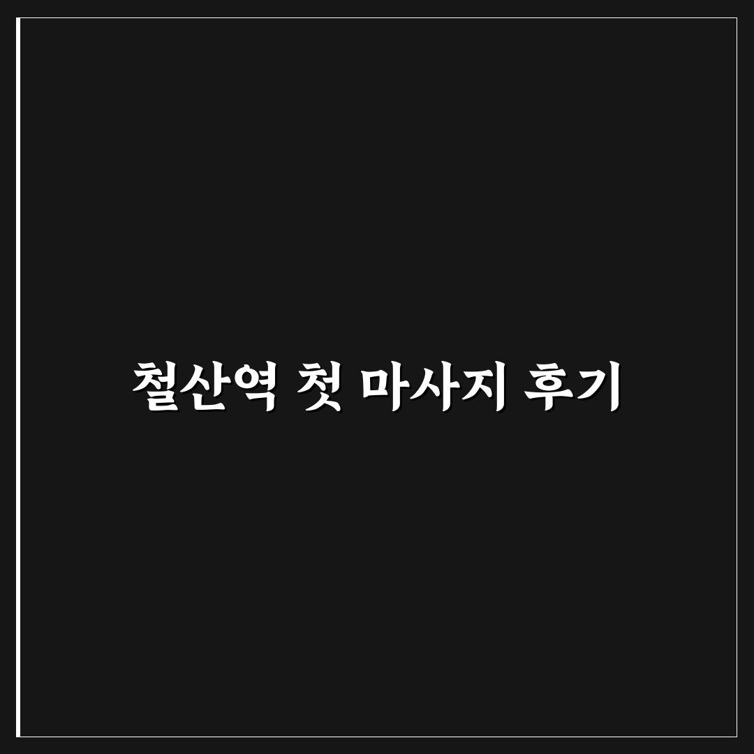 철산역 마사지 방문 후기, 직접 가보니 어땠는지