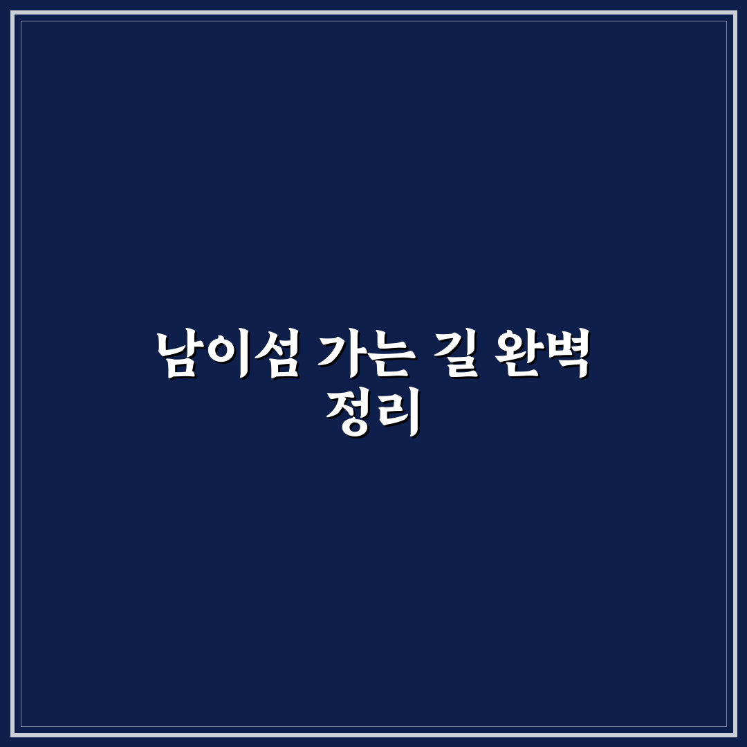 남이섬 들어가는법 비교와 5가지 주요 체크포인트 분석