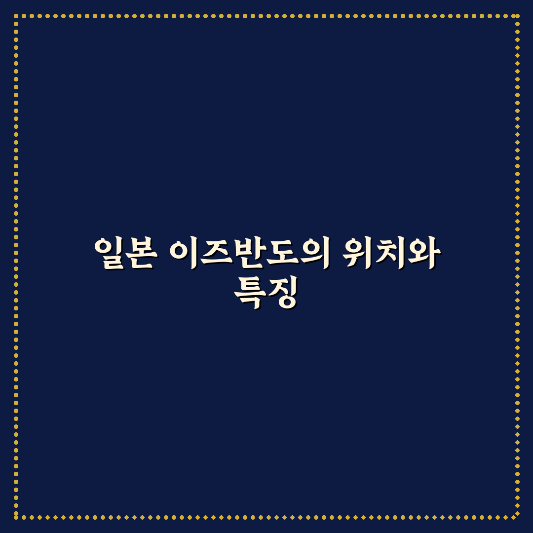 일본 이즈반도 위치와 특징 쉽게 알려드려요