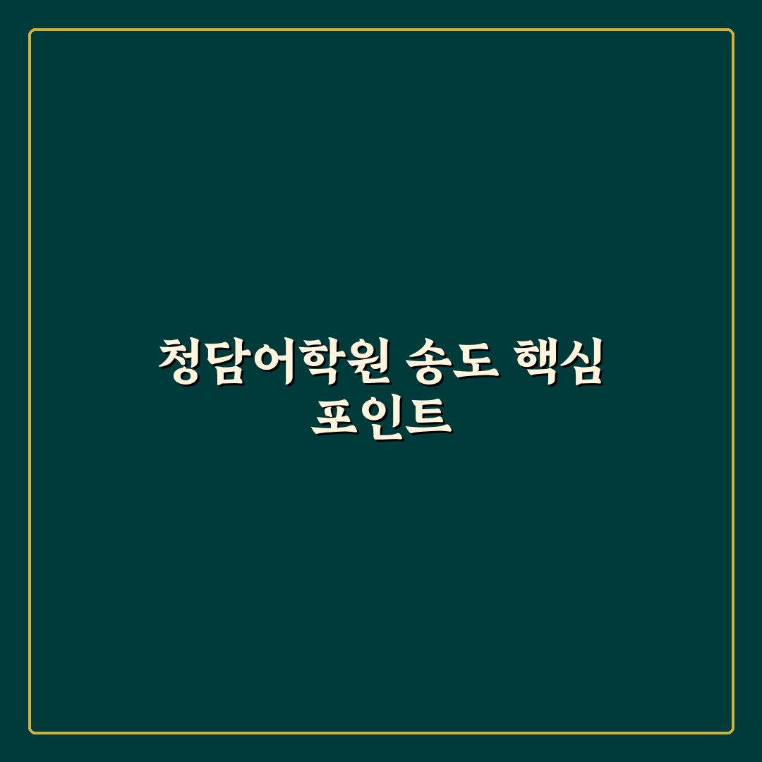 청담어학원 송도 입지와 강사진 5가지 기준 비교 분석