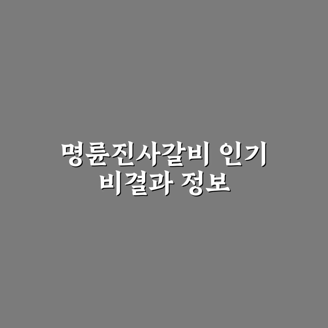 계산동 명륜진사갈비 방문 전 꼭 알아야 할 꿀팁 공유