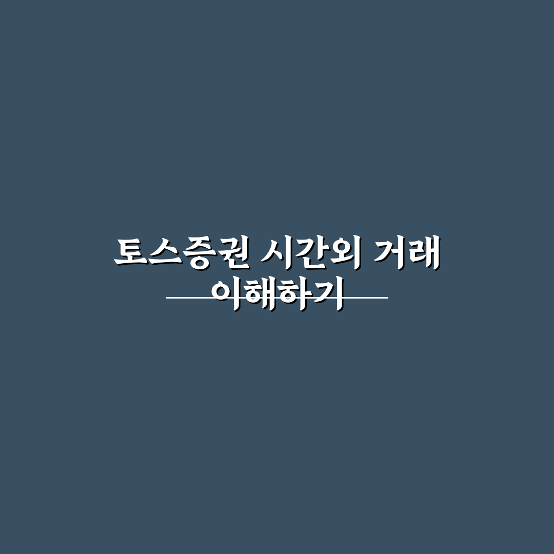 토스증권 시간외 거래 방법과 꿀팁 쉽게 알려드려요