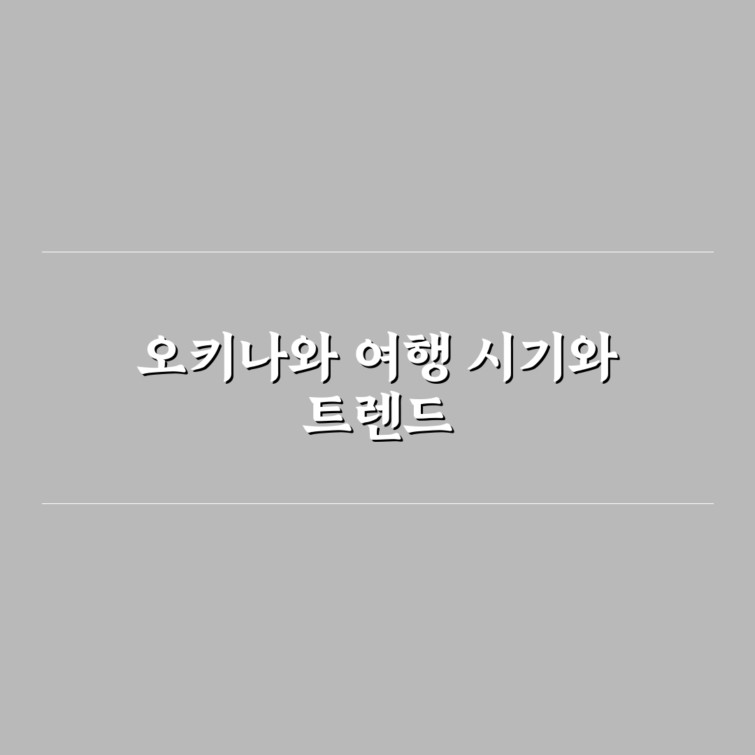 오키나와 여행 적기 비교와 기후별 최적 방문 기준 총정리
