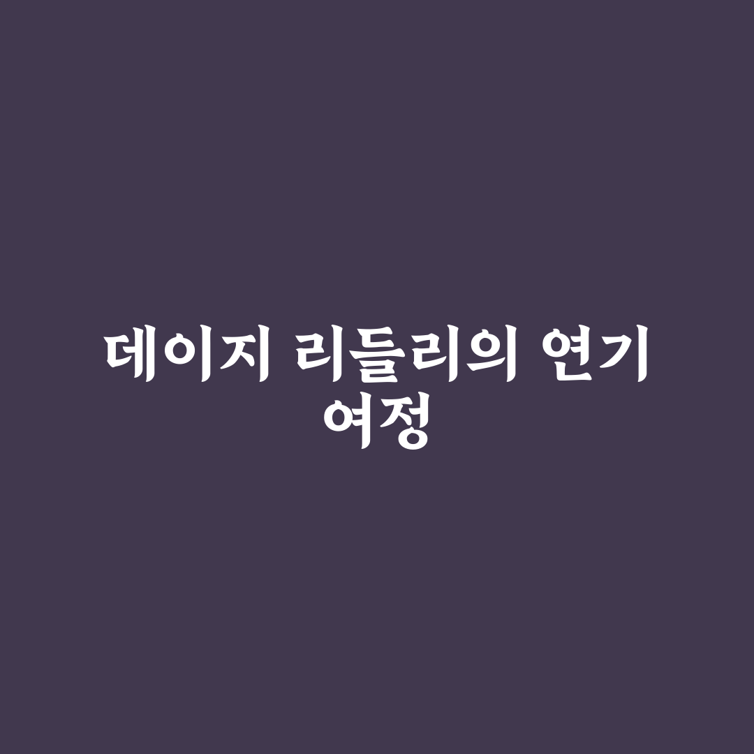 데이지 리들리 연기 비법과 작품 소개 정리