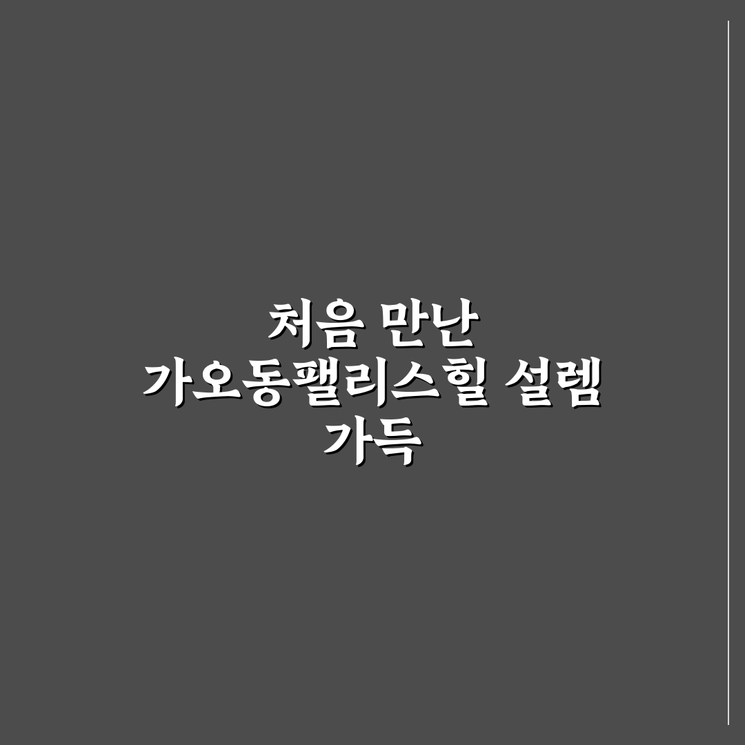 가오동팰리스힐 방문 후기, 직접 가보니 분위기와 시설은?