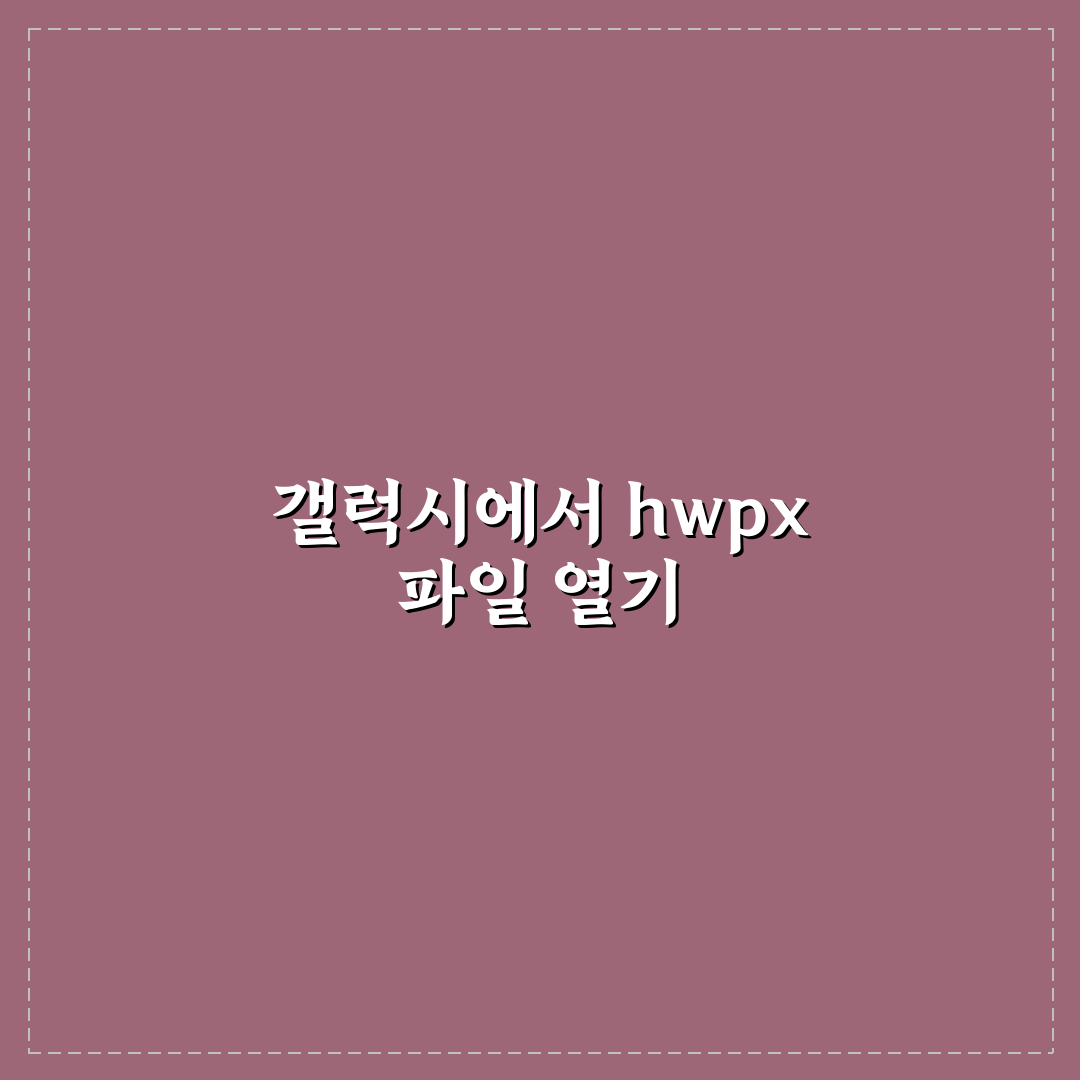 hwpx 파일 열기 갤럭시 쉽게 하는 방법과 꿀팁 알려드려요