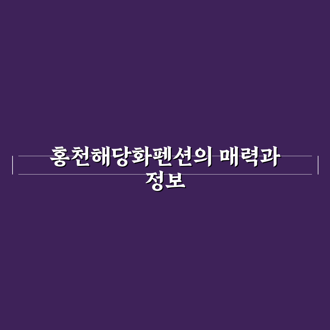 홍천해당화펜션 예약 전 꼭 알아야 할 꿀팁 공유