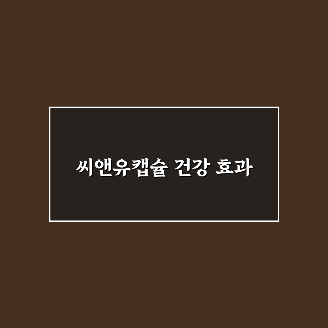 씨앤유캡슐 효능과 사용법 꿀팁 함께 알려드려요
