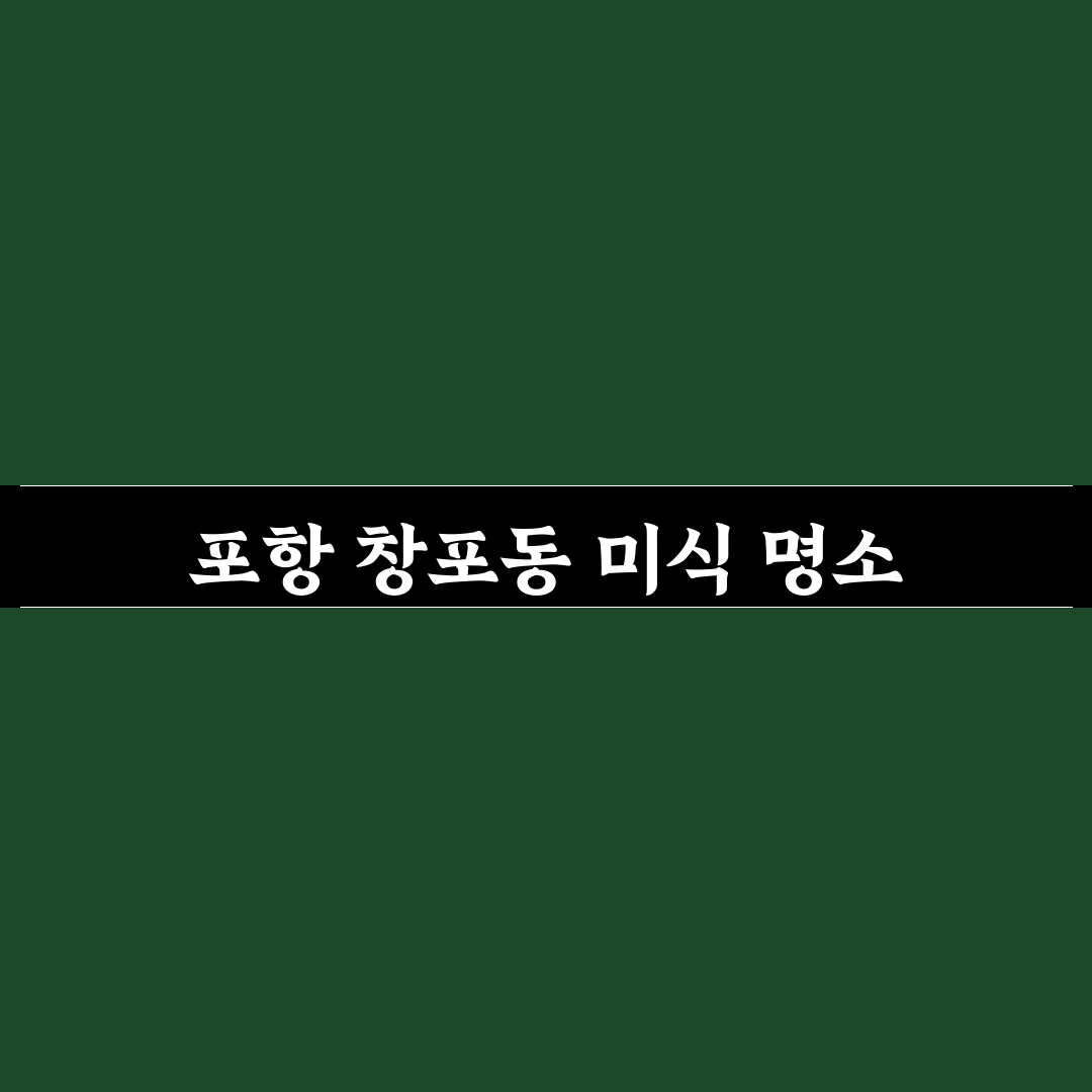 포항 창포동 맛집 추천과 방문 꿀팁 알려드려요