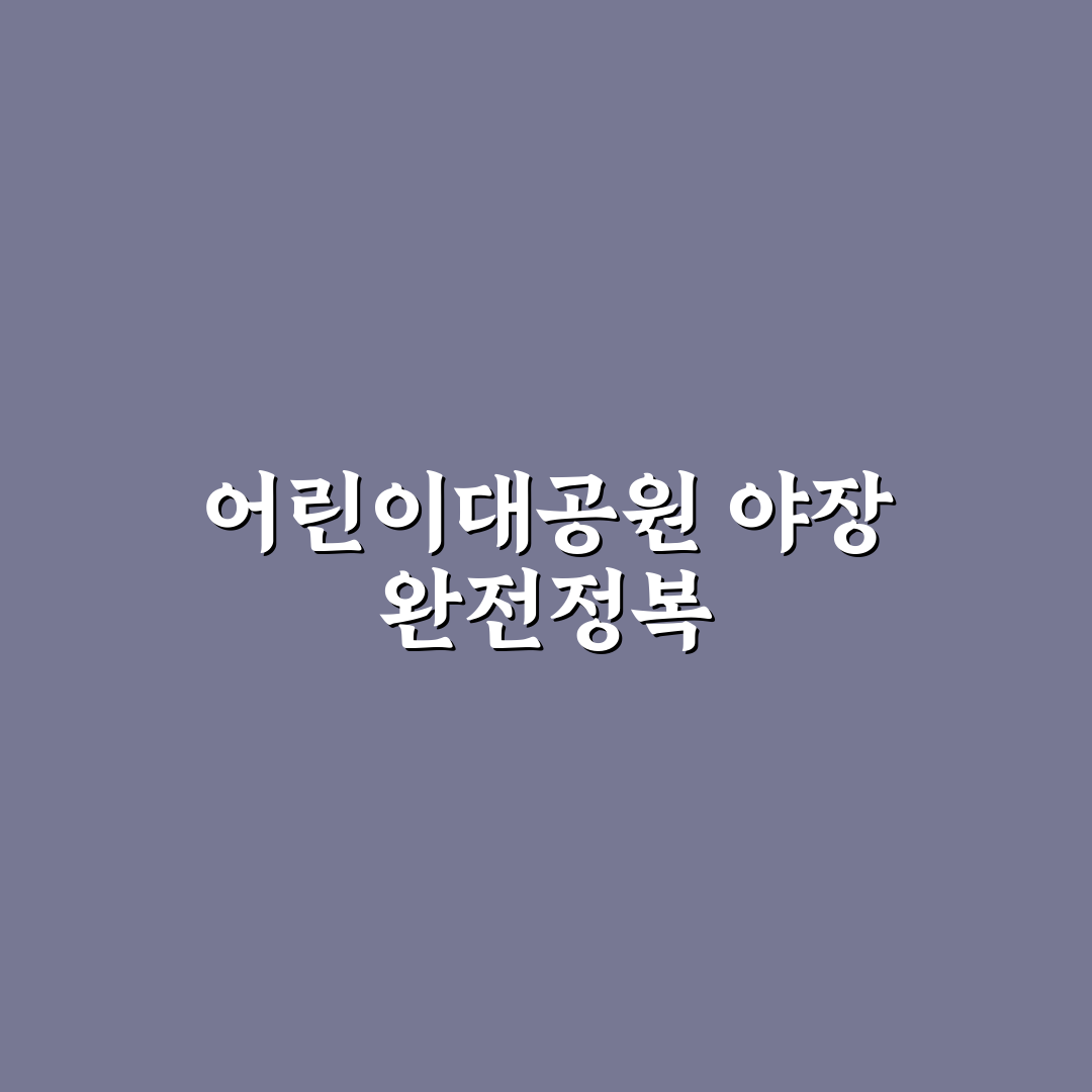 어린이대공원 야장 이용 꿀팁과 준비물 알려드려요