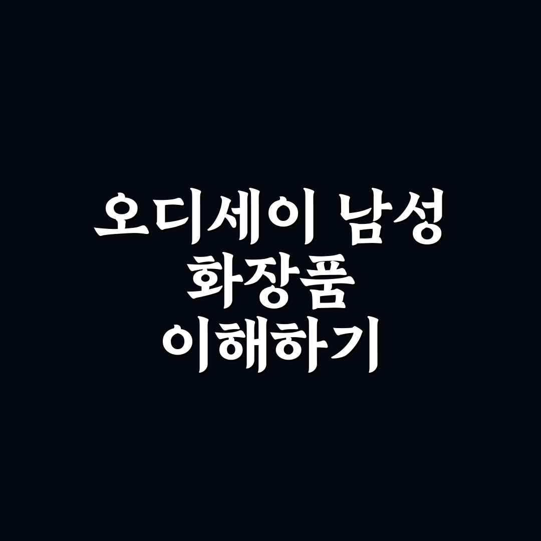 오디세이 남성 화장품 사용법과 추천 꿀팁 정리