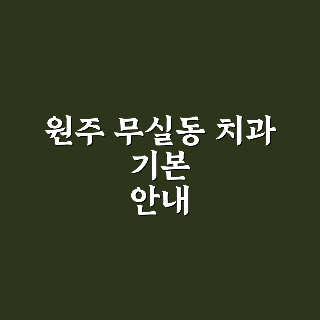 원주 무실동 치과 선택 꿀팁과 방문 전 알아둘 점
