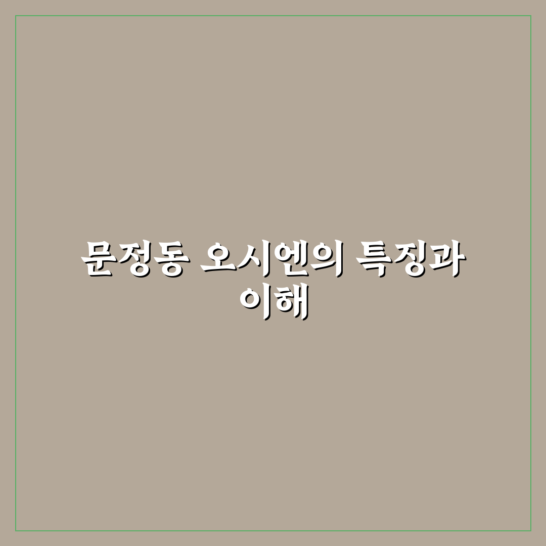 문정동 오시엔 꿀팁과 함께 알아보는 방문 포인트