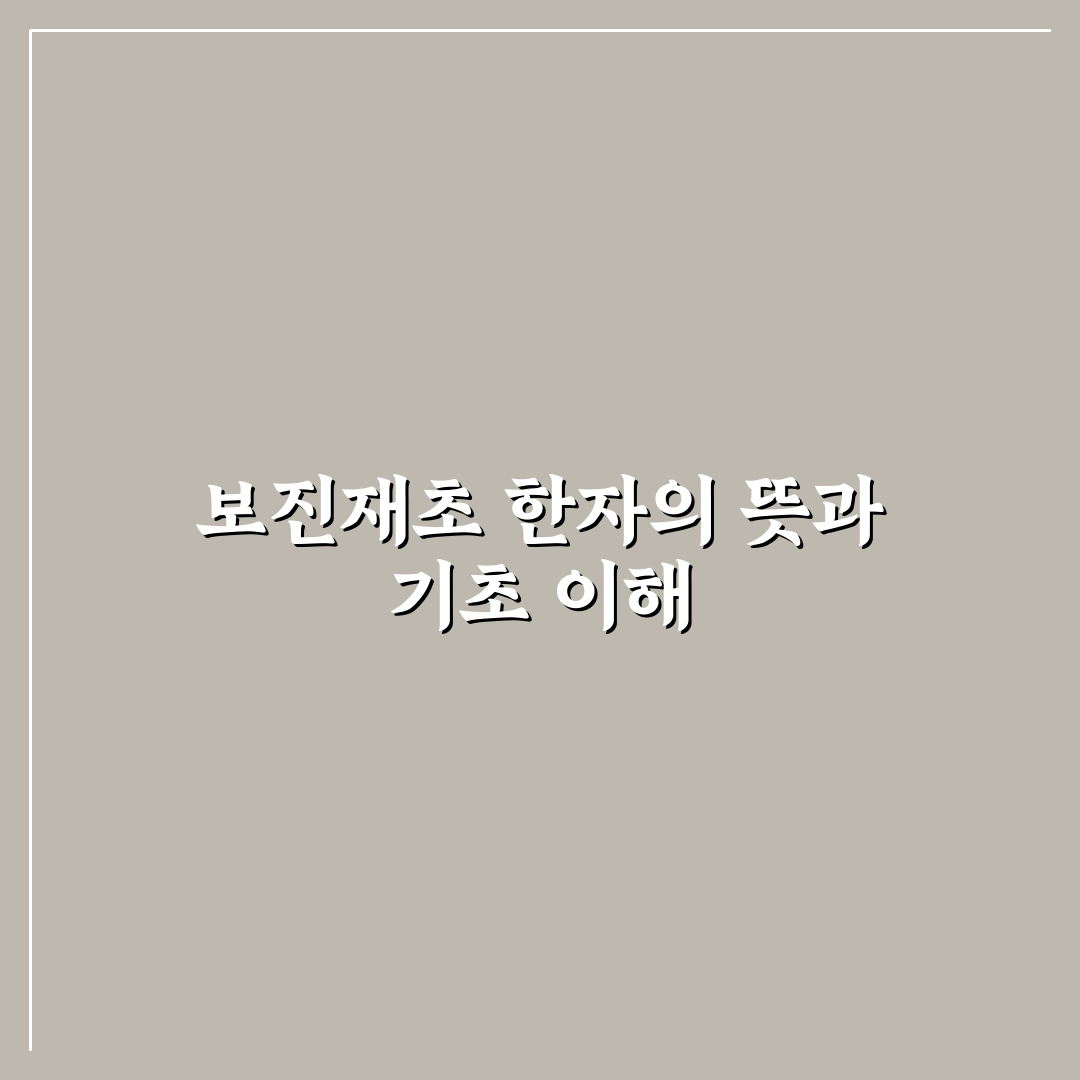 보진재초 한자 뜻과 함께 쉽게 알아보는 의미 정리