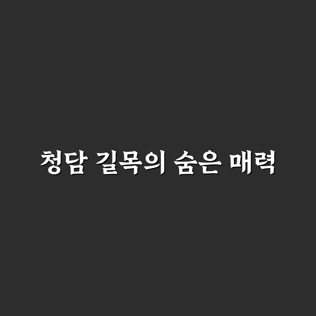 청담 길목 방문 꿀팁과 지역 정보 정리