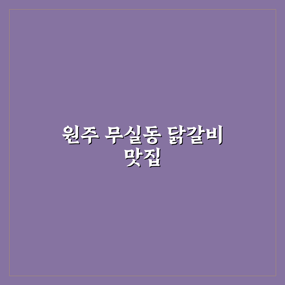원주 무실동 닭갈비 맛집 추천과 방문 꿀팁 알려드려요